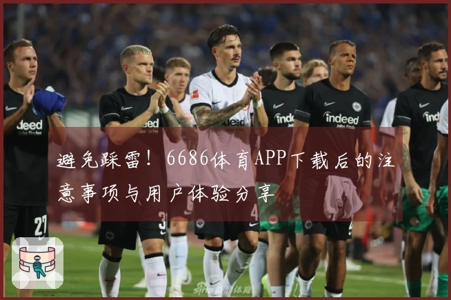 避免踩雷！6686体育APP下载后的注意事项与用户体验分享