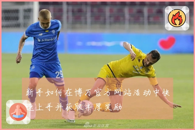 新手如何在博万官方网站活动中快速上手并获取丰厚奖励