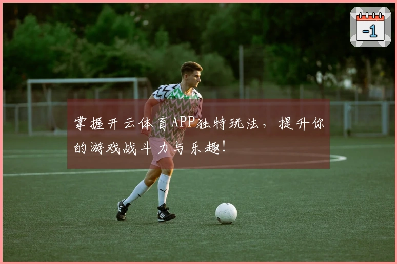 掌握开云体育APP独特玩法，提升你的游戏战斗力与乐趣！
