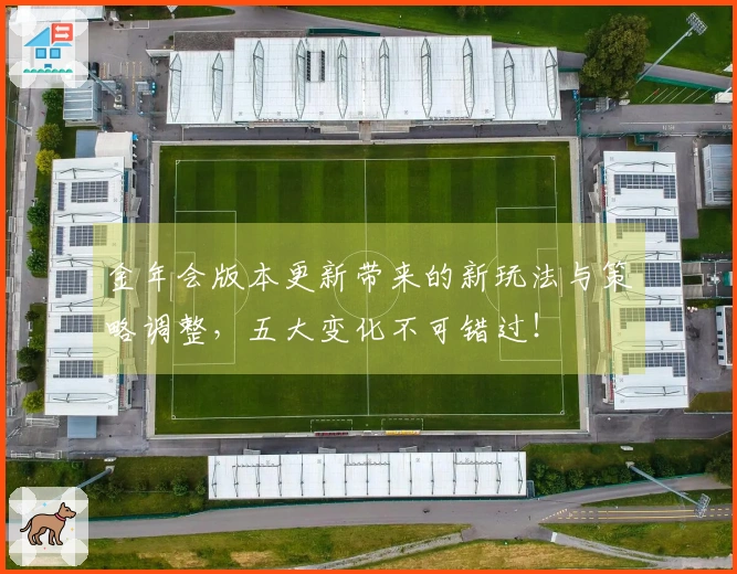 金年会版本更新带来的新玩法与策略调整，五大变化不可错过！