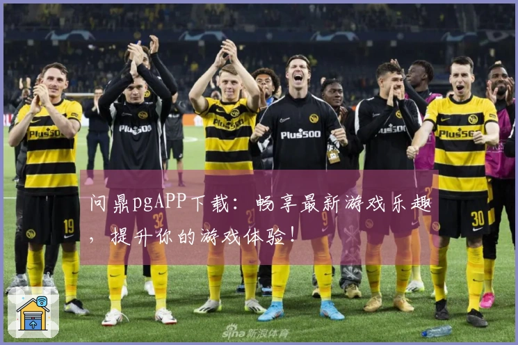 问鼎pgAPP下载：畅享最新游戏乐趣，提升你的游戏体验！