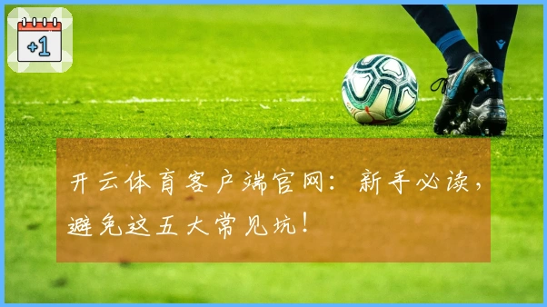 开云体育客户端官网：新手必读，避免这五大常见坑！
