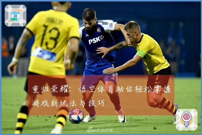 重归荣耀：悟空体育助你轻松掌握游戏新玩法与技巧