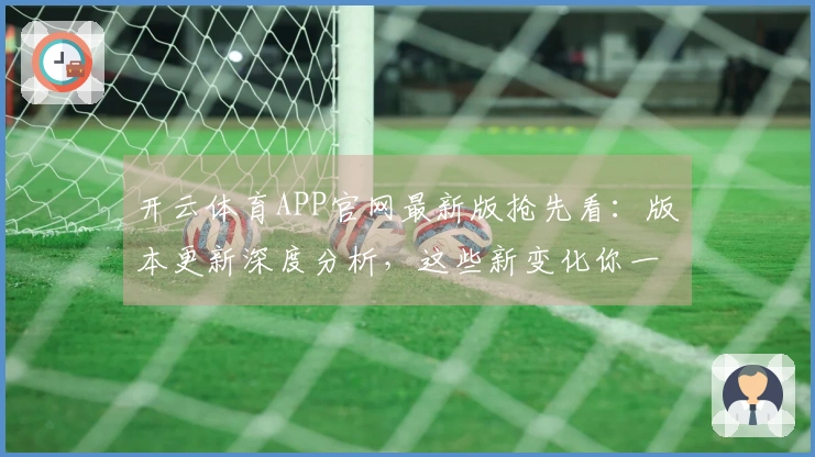 开云体育APP官网最新版抢先看：版本更新深度分析，这些新变化你一定要知道！