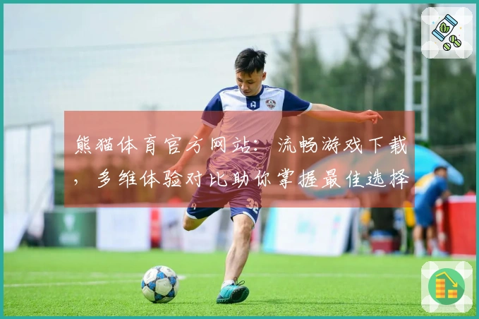 熊猫体育官方网站：流畅游戏下载，多维体验对比助你掌握最佳选择