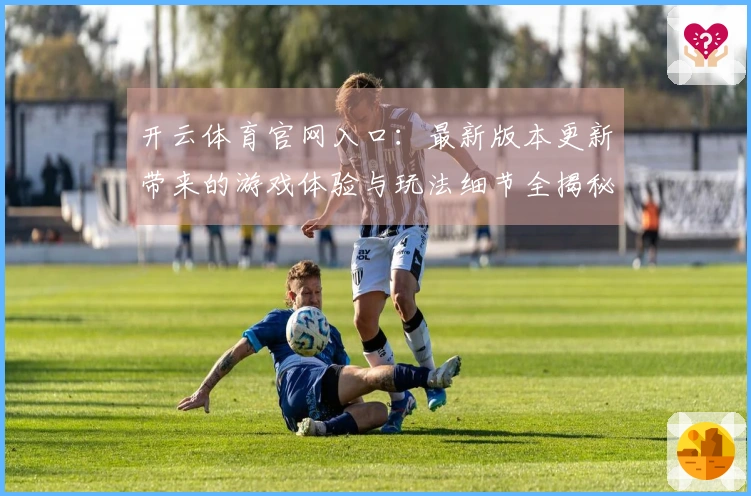 开云体育官网入口：最新版本更新带来的游戏体验与玩法细节全揭秘