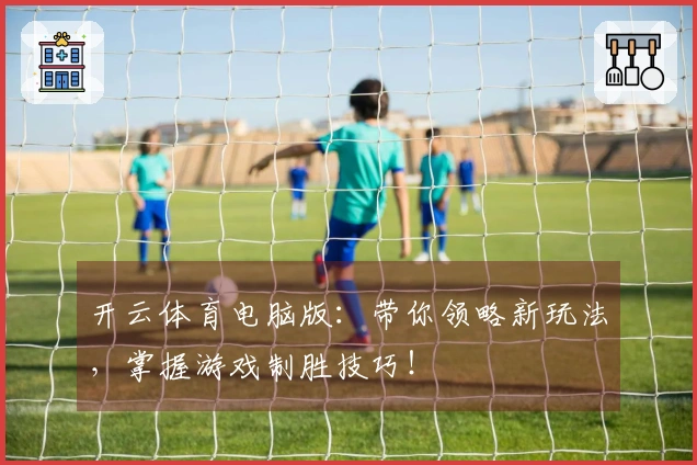 开云体育电脑版：带你领略新玩法，掌握游戏制胜技巧！