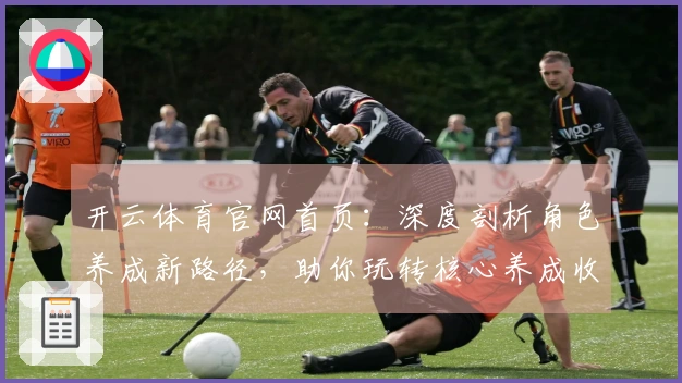 开云体育官网首页：深度剖析角色养成新路径，助你玩转核心养成收益