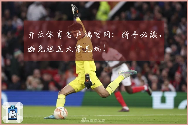开云体育客户端官网：新手必读，避免这五大常见坑！