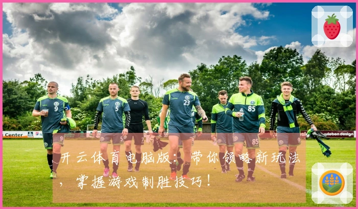 开云体育电脑版：带你领略新玩法，掌握游戏制胜技巧！